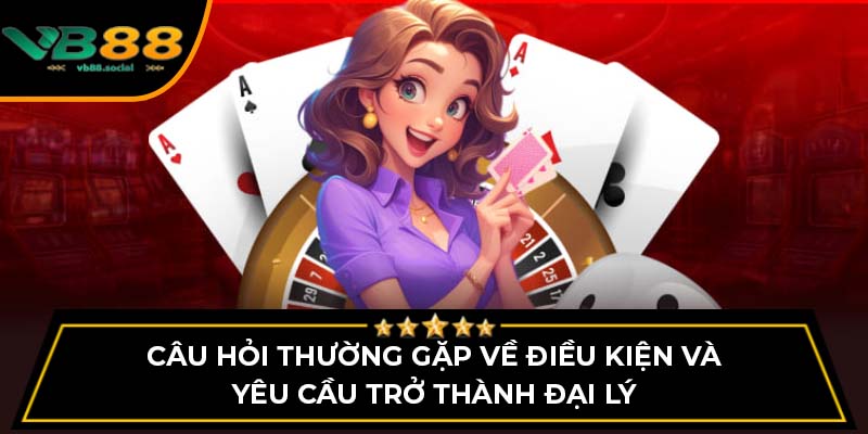 Câu hỏi thường gặp về điều kiện và yêu cầu trở thành đại lý