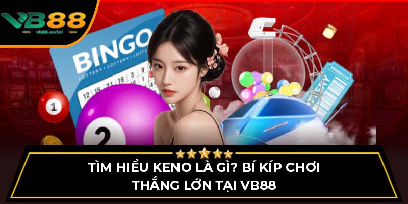 Tìm Hiểu Keno Là Gì? Bí Kíp Chơi Thắng Lớn Tại VB88
