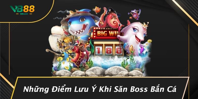 Những Điểm Lưu Ý Khi Săn Boss Bắn Cá