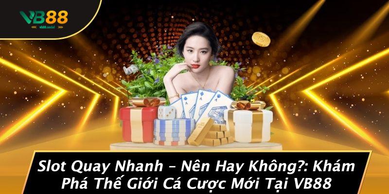 Slot Quay Nhanh – Nên Hay Không?: Khám Phá Thế Giới Cá Cược Mới Tại VB88