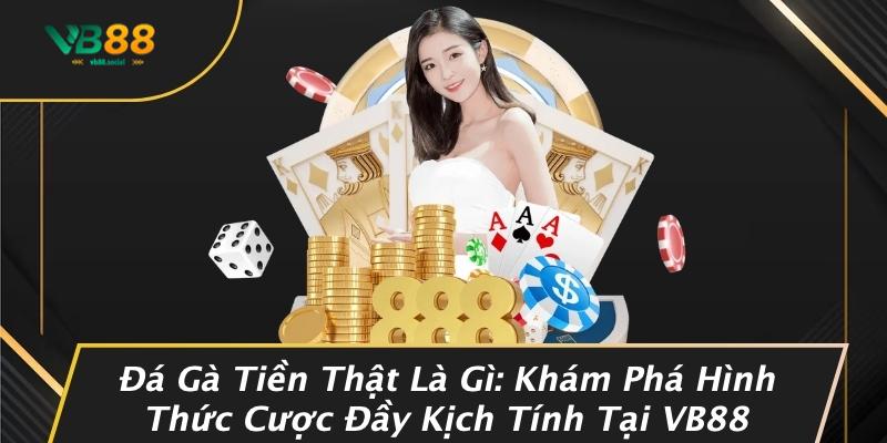 Đá Gà Tiền Thật Là Gì: Khám Phá Hình Thức Cược Đầy Kịch Tính Tại VB88