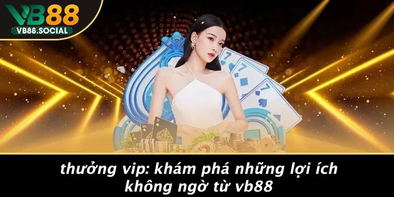 THƯỞNG VIP: KHÁM PHÁ NHỮNG LỢI ÍCH KHÔNG NGỜ TỪ VB88