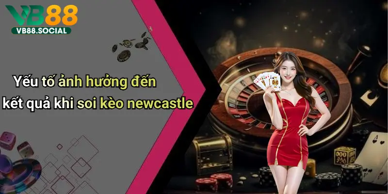 Yếu tố ảnh hưởng đến kết quả khi soi kèo newcastle